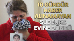 10 gündür haber alınamayan Sudenaz evine döndü